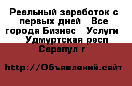 Реальный заработок с первых дней - Все города Бизнес » Услуги   . Удмуртская респ.,Сарапул г.